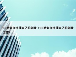 90后如何选择自己的副业（90后如何选择自己的副业工作）