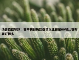 汤普森谈输球：赛季初经历这些情况比在第60场比赛时要好得多