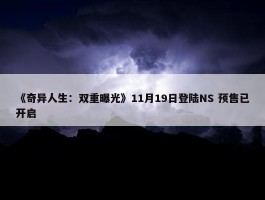 《奇异人生：双重曝光》11月19日登陆NS 预售已开启