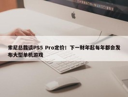 索尼总裁谈PS5 Pro定价！下一财年起每年都会发布大型单机游戏