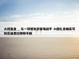 火线复盘 _ 从一球憾负到客场战平 小因扎吉确实可和瓜迪奥拉掰掰手腕