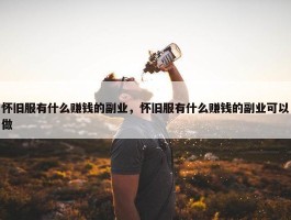 怀旧服有什么赚钱的副业，怀旧服有什么赚钱的副业可以做