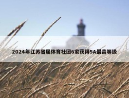 2024年江苏省属体育社团6家获得5A最高等级