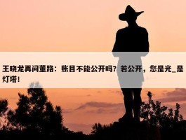 王晓龙再问董路：账目不能公开吗？若公开，您是光_是灯塔！