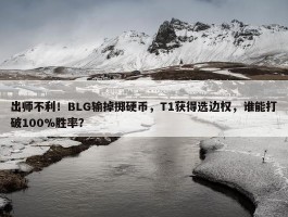 出师不利！BLG输掉掷硬币，T1获得选边权，谁能打破100%胜率？