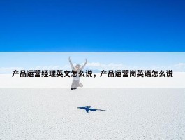 产品运营经理英文怎么说，产品运营岗英语怎么说