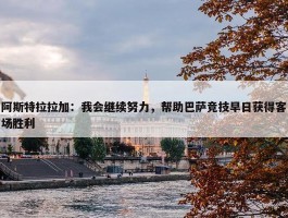 阿斯特拉拉加：我会继续努力，帮助巴萨竞技早日获得客场胜利