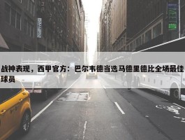 战神表现，西甲官方：巴尔韦德当选马德里德比全场最佳球员