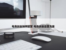 电商创业如何运营 电商创业运营方案