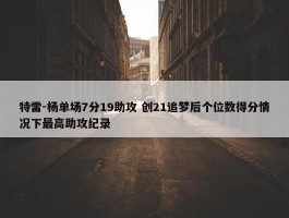 特雷-杨单场7分19助攻 创21追梦后个位数得分情况下最高助攻纪录