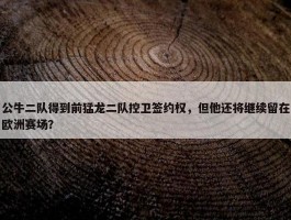 公牛二队得到前猛龙二队控卫签约权，但他还将继续留在欧洲赛场？