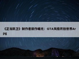 《正当防卫》制作者新作曝光：GTA风格开放世界Arpg