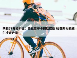 两战57分如科比：美记高呼卡椒耽误他 哈登助力鲍威尔冲大合同