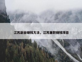 江苏副业赚钱方法，江苏兼职赚钱项目