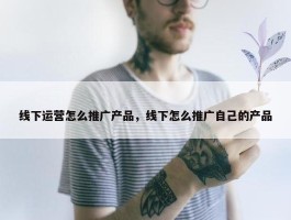 线下运营怎么推广产品，线下怎么推广自己的产品