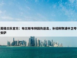 英格兰队官方：布兰斯韦特因伤退出，补招利物浦中卫夸安萨