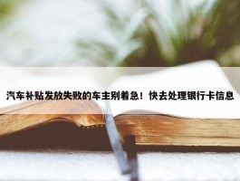 汽车补贴发放失败的车主别着急！快去处理银行卡信息