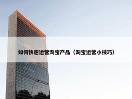 如何快速运营淘宝产品（淘宝运营小技巧）