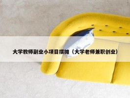 大学教师副业小项目摆摊（大学老师兼职创业）