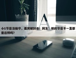 小S节目没操守，嘉宾被封杀！网友：她的节目不一直都是这样吗？