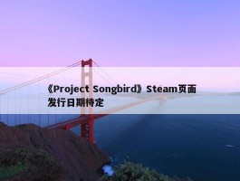 《Project Songbird》Steam页面 发行日期待定