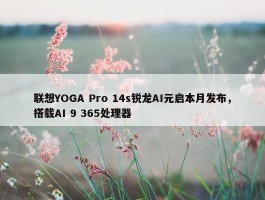 联想YOGA Pro 14s锐龙AI元启本月发布，搭载AI 9 365处理器