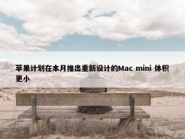 苹果计划在本月推出重新设计的Mac mini 体积更小