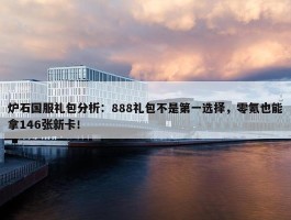 炉石国服礼包分析：888礼包不是第一选择，零氪也能拿146张新卡！