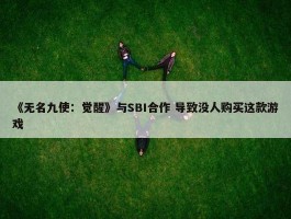 《无名九使：觉醒》与SBI合作 导致没人购买这款游戏