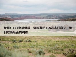 耻辱！FLY中单爆料：训练赛把TES心态打崩了，他们取消后面的训练