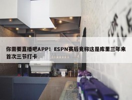 你需要直播吧APP！ESPN赛后竟称这是库里三年来首次三节打卡