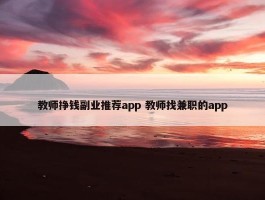 教师挣钱副业推荐app 教师找兼职的app