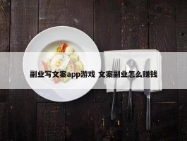 副业写文案app游戏 文案副业怎么赚钱