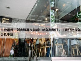 不会退役！刘青松再次辟谣：明年继续打，工资只比今年少几千块