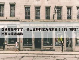 自己都受不了了，勇士主帅科尔为与灰熊​​的“糟糕”比赛向球迷道歉