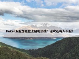 Faker五冠加冕登上贴吧热搜：这次还有人不服？