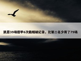 凯恩39场德甲6次戴帽破纪录，比第二名少用了79场