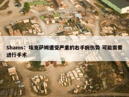 Shams：埃克萨姆遭受严重的右手腕伤势 可能需要进行手术