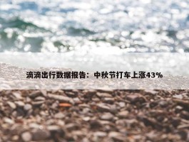 滴滴出行数据报告：中秋节打车上涨43%