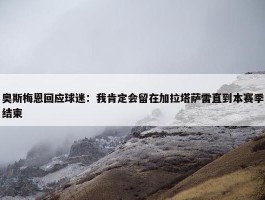 奥斯梅恩回应球迷：我肯定会留在加拉塔萨雷直到本赛季结束