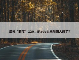 圣光“超度”120，Blade也来加强人族了？