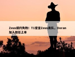 Zeus续约失败！T1官宣Zeus离队，Doran加入担任上单