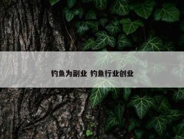 钓鱼为副业 钓鱼行业创业