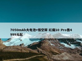 7050mAh大电池+悟空屏 红魔10 Pro售4999元起