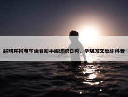 赵晓卉将电车语音助手编进脱口秀，李斌发文感谢科普