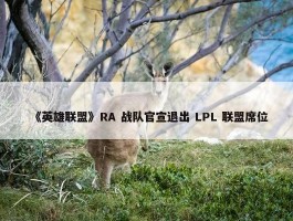 《英雄联盟》RA 战队官宣退出 LPL 联盟席位