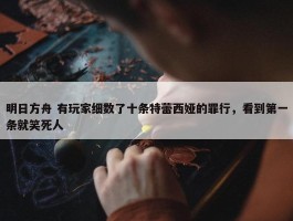 明日方舟 有玩家细数了十条特蕾西娅的罪行，看到第一条就笑死人