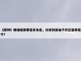 《原神》娜维娅需要岩系角色，玩家到底抽千织还是希诺宁？