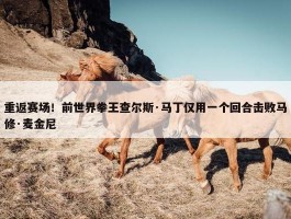 重返赛场！前世界拳王查尔斯·马丁仅用一个回合击败马修·麦金尼