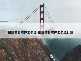 副业做自媒体怎么选 副业做自媒体怎么选行业